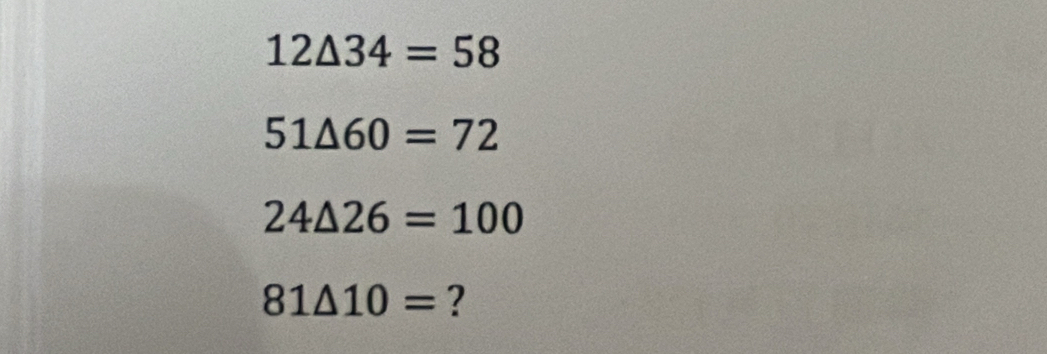 12△ 34=58
51△ 60=72
24△ 26=100
81△ 10= ?