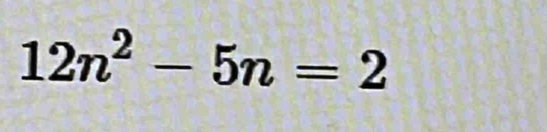 12n^2-5n=2