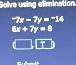 Solve using elimination.
-7x-7y=-14
6x+7y=8
Cuhmit