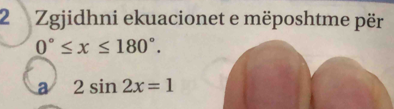 Zgjidhni ekuacionet e mëposhtme për
0°≤ x≤ 180°.
a 2sin 2x=1