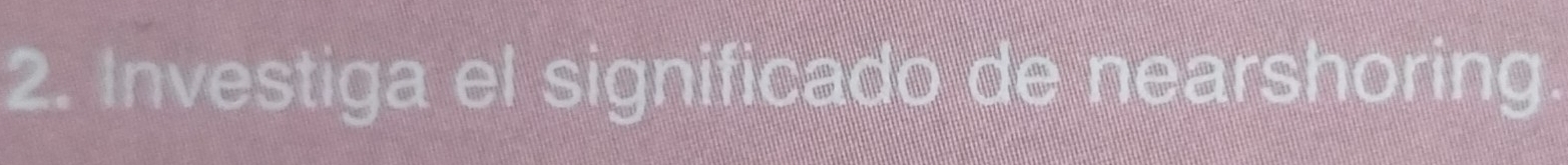 Investiga el significado de nearshoring.
