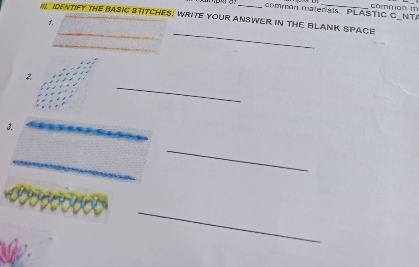 common m 
xample of_ common materials. PLASTIC C_ NTA 
III. IDENTIFY THE BASIC STITCHES: WRITE YOUR ANSWER IN THE BLANK SPACE 
1. 
__ 
2. 
_ 
3. 
_ 
_