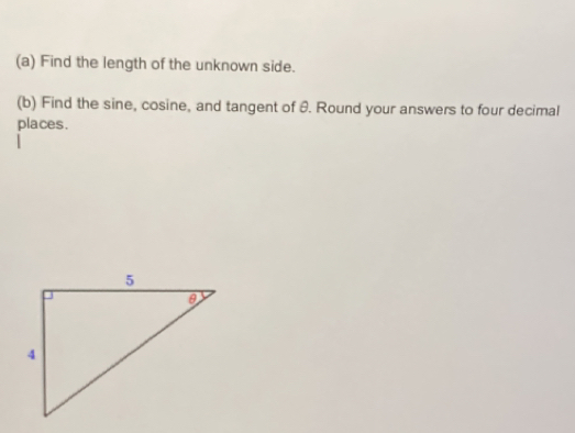 Find the length of the unknown side. 
(b) Find the sine, cosine, and tangent of θ. Round your answers to four decimal 
places.