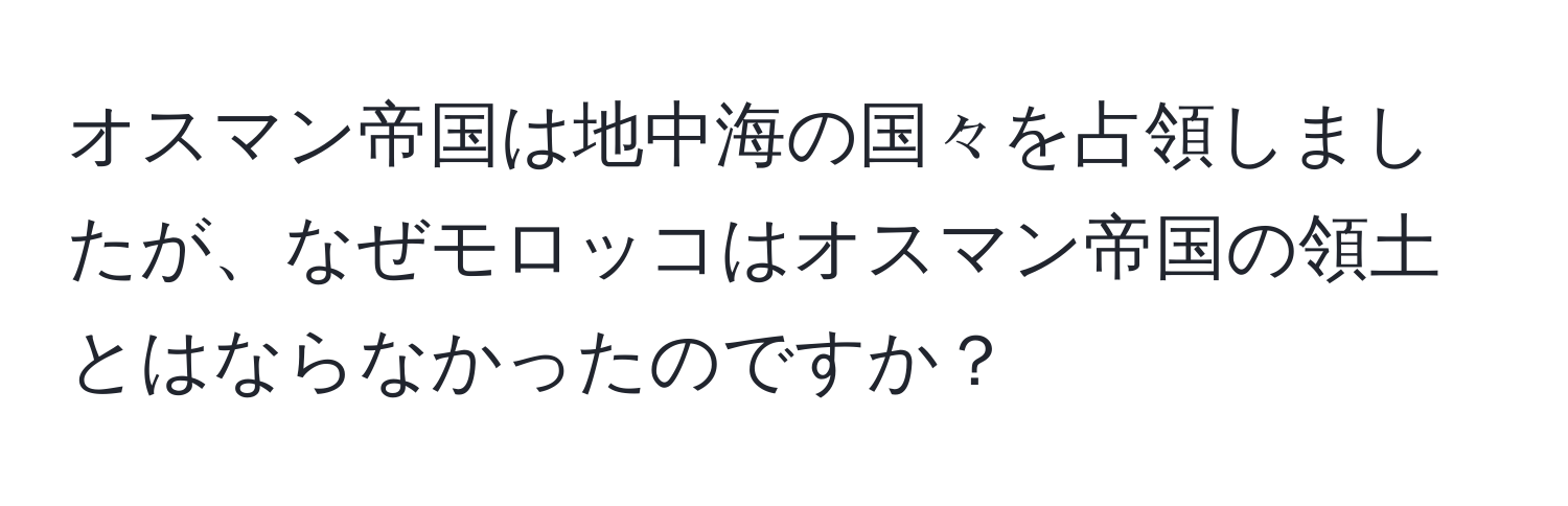 オスマン帝国は地中海の国々を占領しましたが、なぜモロッコはオスマン帝国の領土とはならなかったのですか？