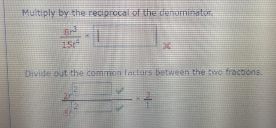 Multiply by the reciprocal of the denominator.
 8r^3/15t^4 * □
Divide out the common factors between the two fractions.
 2e^2/5e^2□  *  3/1 