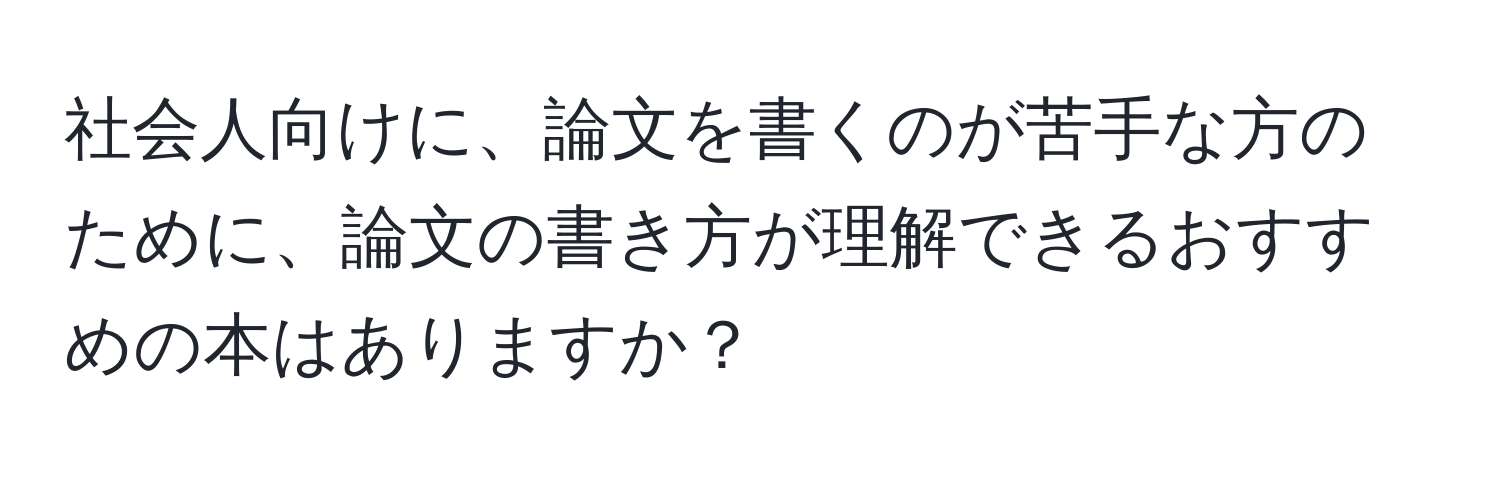 社会人向けに、論文を書くのが苦手な方のために、論文の書き方が理解できるおすすめの本はありますか？