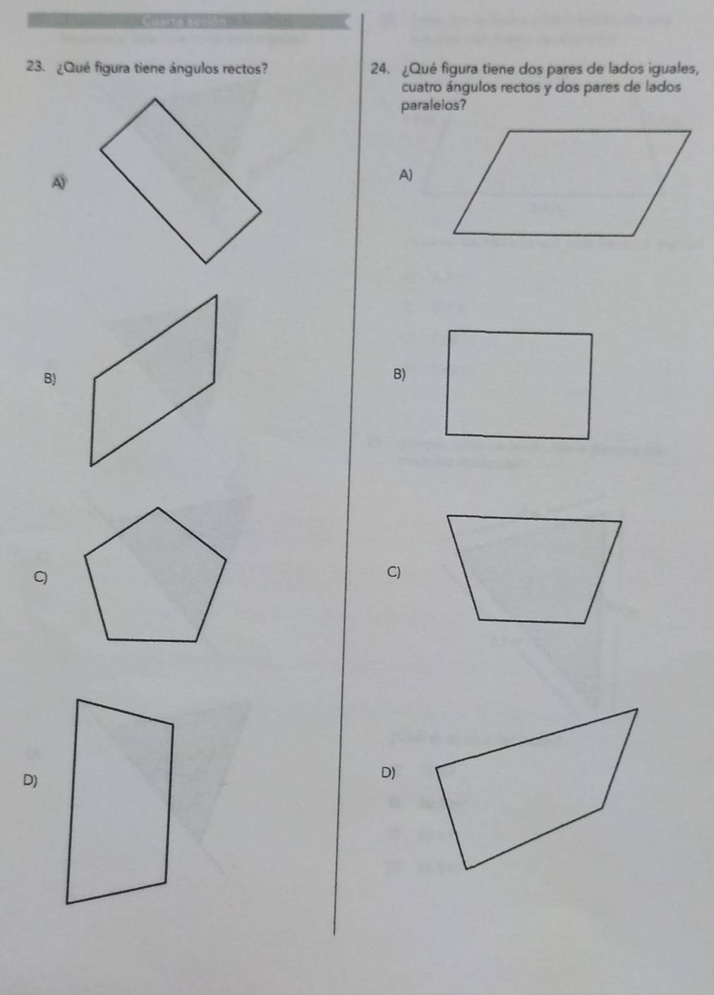 ¿Qué figura tiene ángulos rectos? 24. ¿Qué figura tiene dos pares de lados iguales, 
cuatro ángulos rectos y dos pares de lados 
paralelos? 
A 
A) 
B) 
B) 
C 
C) 
D) 
D)