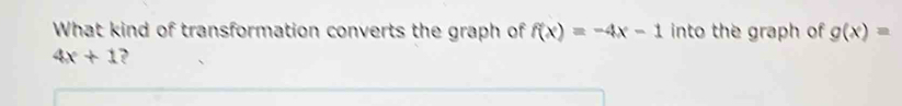 What kind of transformation converts the graph of f(x)=-4x-1 into the graph of g(x)=
4x+1