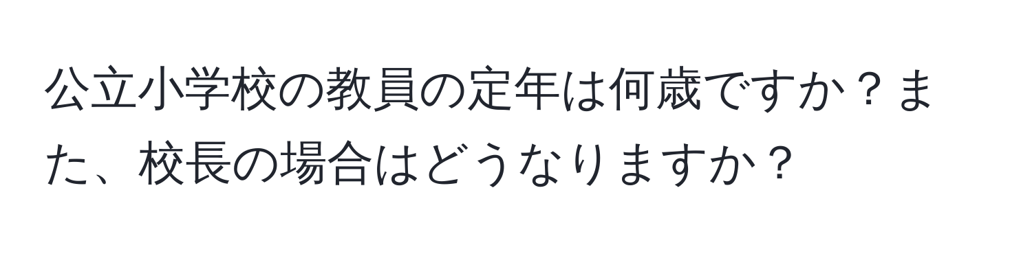 公立小学校の教員の定年は何歳ですか？また、校長の場合はどうなりますか？