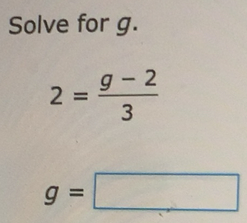 Solved: Solve for g. 2= (g-2)/3 g= [Math]