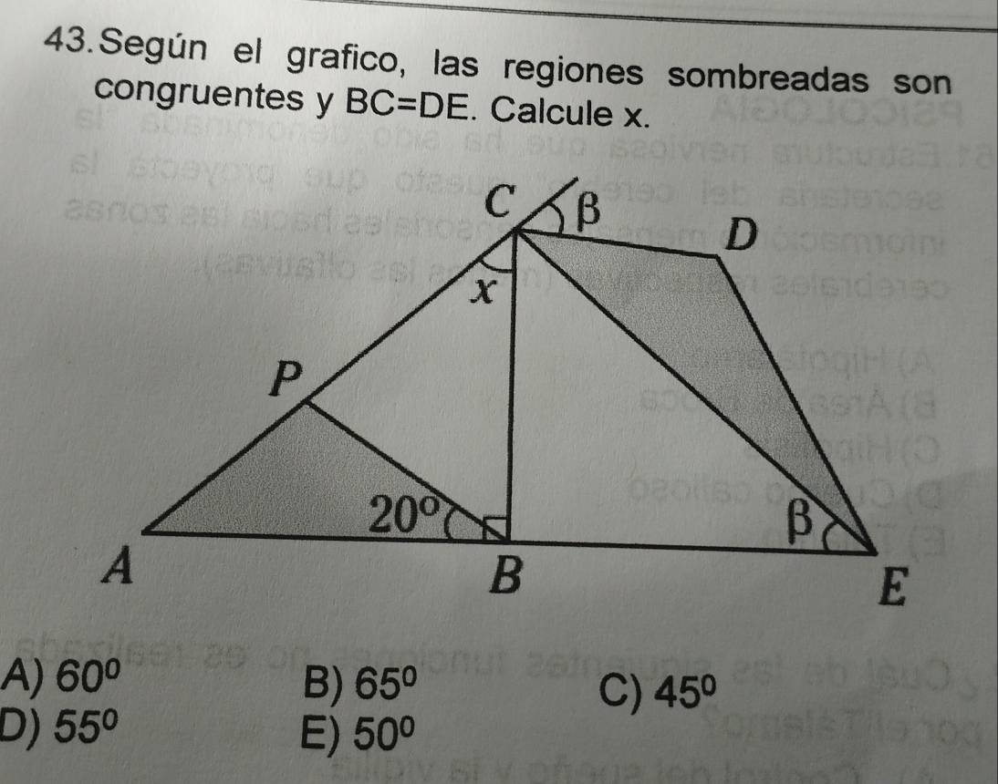 Según el grafico, las regiones sombreadas son
congruentes y BC=DE. Calcule x.
A) 60° B) 65° 45°
C)
D) 55° E) 50°