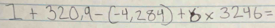 1+320,9-(-4,284)+6* 3246=