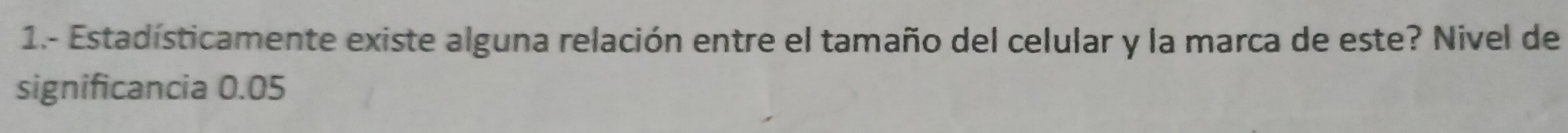 1.- Estadísticamente existe alguna relación entre el tamaño del celular y la marca de este? Nivel de 
significancia 0.05