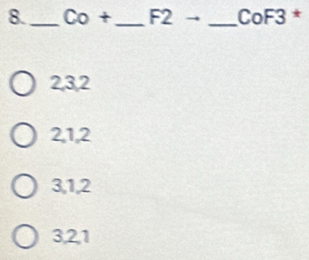 8._ Co+ _ F2 _ CoF3 *
2, 3, 2
21, 2
3, 1, 2
321