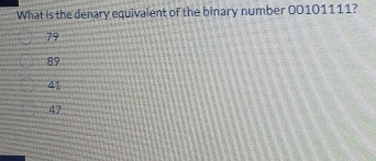 What is the denary equivalent of the binary number 00101111?
79
89
41
47