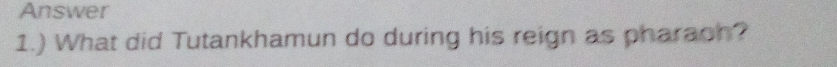 Answer 
1.) What did Tutankhamun do during his reign as pharaoh?