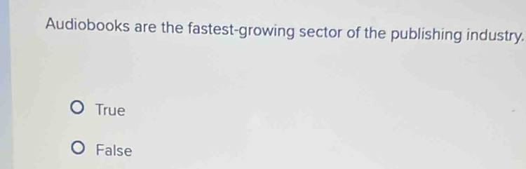 Audiobooks are the fastest-growing sector of the publishing industry.
True
False