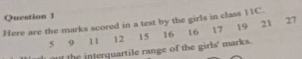 Here are the marks scored in a test by the girls in class 11C.
5 9 11 12 15 16 16 17 19 21 27
ou the interquartile range of the girls' marks.