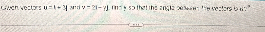 Given vectors u=i+3j and v=2i+yj , find y so that the angle between the vectors is 60°.