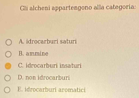 Gli alcheni appartengono alla categoria:
A. idrocarburi saturi
B. ammine
C. idrocarburi insaturi
D. non idrocarburi
E. idrocarburi aromatici