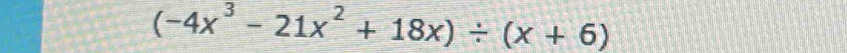 (-4x^3-21x^2+18x)/ (x+6)