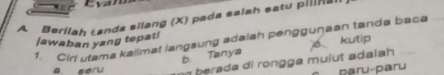 Cvan 
A Berilah tanda sllang (X) pada saiah satu pilinz 
1. Ciri utama kalimat langsung adalah pengguṇaan tanda baca jawaban yang tepat! kutip 
b Tanya 
berada di rongga mulut adalah 
a seru paru-paru