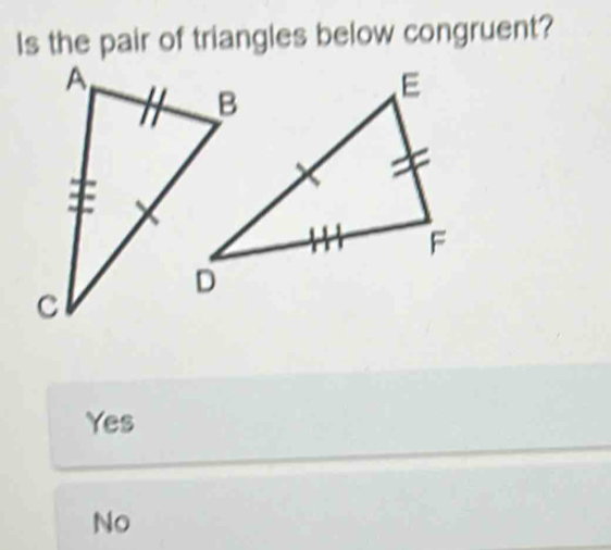 Is the pair of triangles below congruent?
Yes
No