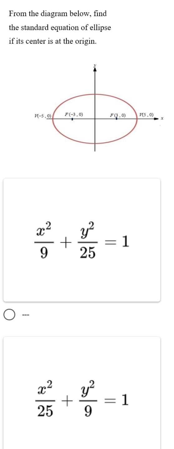 From the diagram below, find 
the standard equation of ellipse 
if its center is at the origin.
V(-5,_ 0) F(-3,0) _ F(3,0) V(5,0)
x
 x^2/9 + y^2/25 =1
---
 x^2/25 + y^2/9 =1