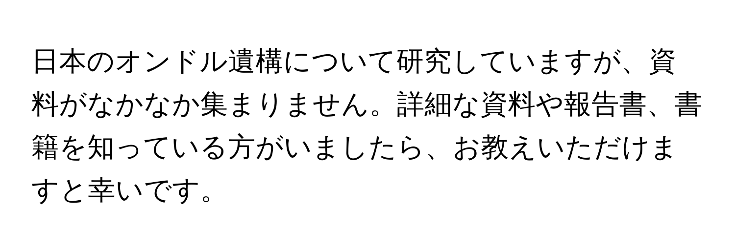 日本のオンドル遺構について研究していますが、資料がなかなか集まりません。詳細な資料や報告書、書籍を知っている方がいましたら、お教えいただけますと幸いです。