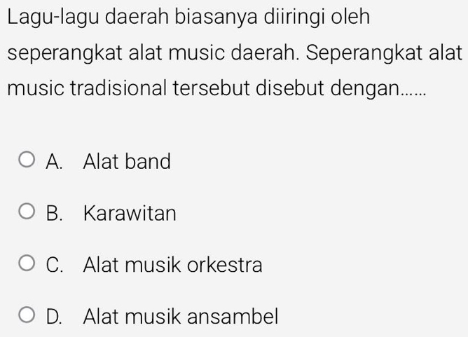 Lagu-lagu daerah biasanya diiringi oleh
seperangkat alat music daerah. Seperangkat alat
music tradisional tersebut disebut dengan......
A. Alat band
B. Karawitan
C. Alat musik orkestra
D. Alat musik ansambel