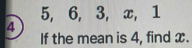 5, 6, 3, x, 1
4
If the mean is 4, find x.