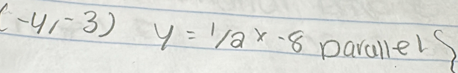 (-4,-3) y=1/2x-8
parallels