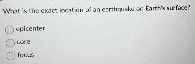 What is the exact location of an earthquake on Earth's surface?
epicenter
core
focus