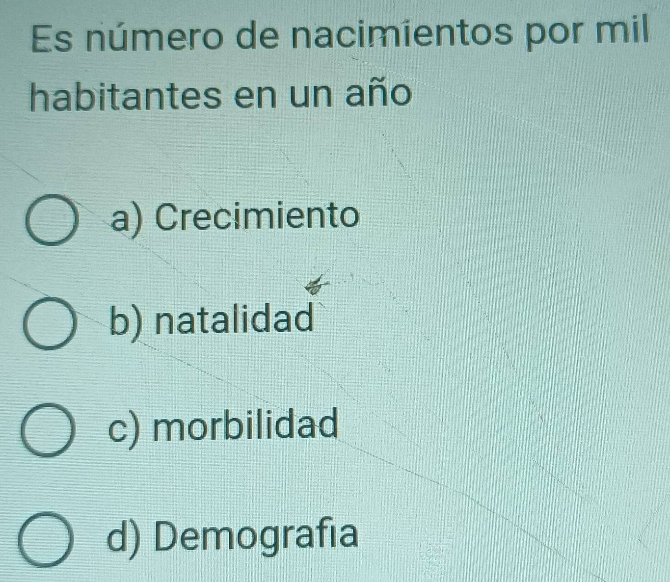 Es número de nacimientos por mil
habitantes en un año
a) Crecimiento
b) natalidad
c) morbilidad
d) Demografia