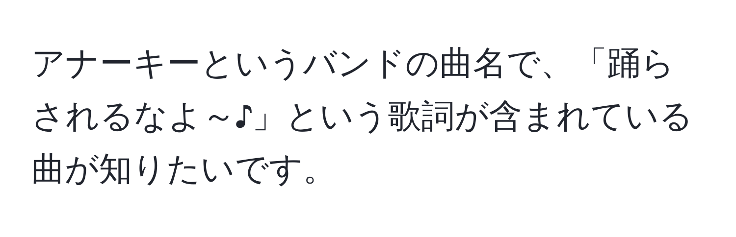 アナーキーというバンドの曲名で、「踊らされるなよ～♪」という歌詞が含まれている曲が知りたいです。