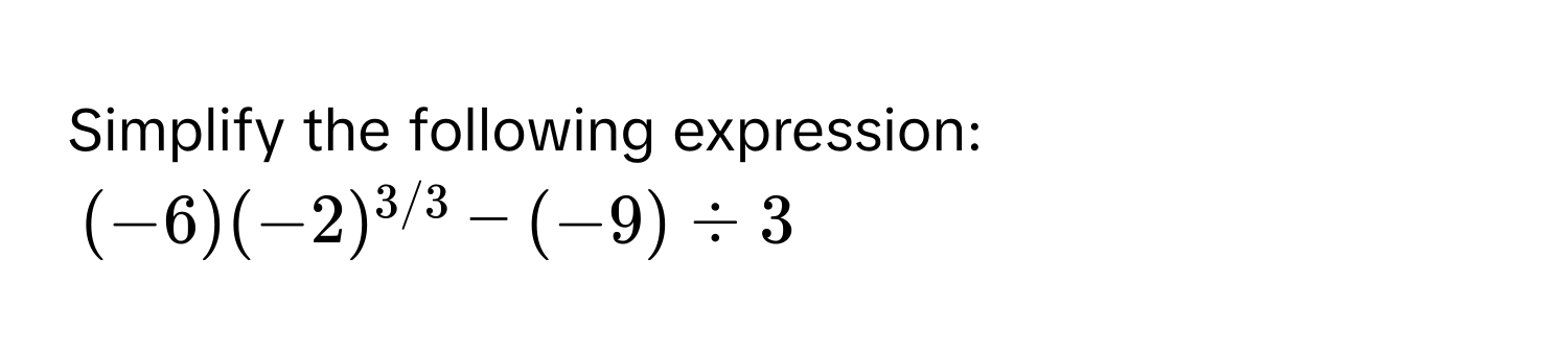 Simplify the following expression:
(-6)(-2)^3/3 - (-9) / 3