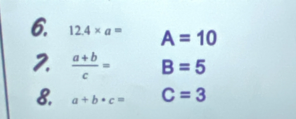 12.4* a= A=10
2.  (a+b)/c = B=5
8. a+b· c= C=3