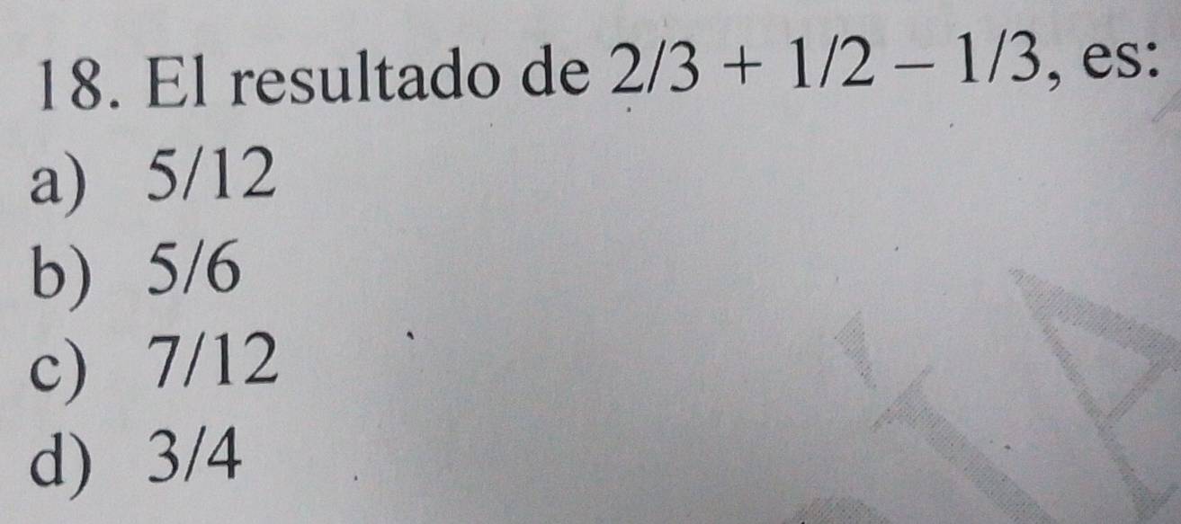 El resultado de 2/3+1/2-1/3 , es:
a) 5/12
b) 5/6
c) 7/12
d) 3/4