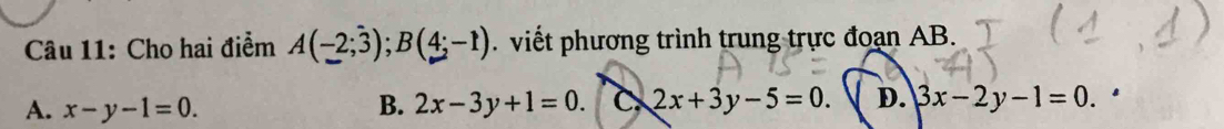 Cho hai điểm A(-2;3); B(4;-1). viết phương trình trung trực đoạn AB.
A. x-y-1=0. B. 2x-3y+1=0. C. 2x+3y-5=0. D. 3x-2y-1=0