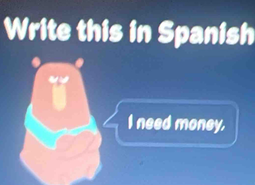 Write this in Spanish 
I need money,