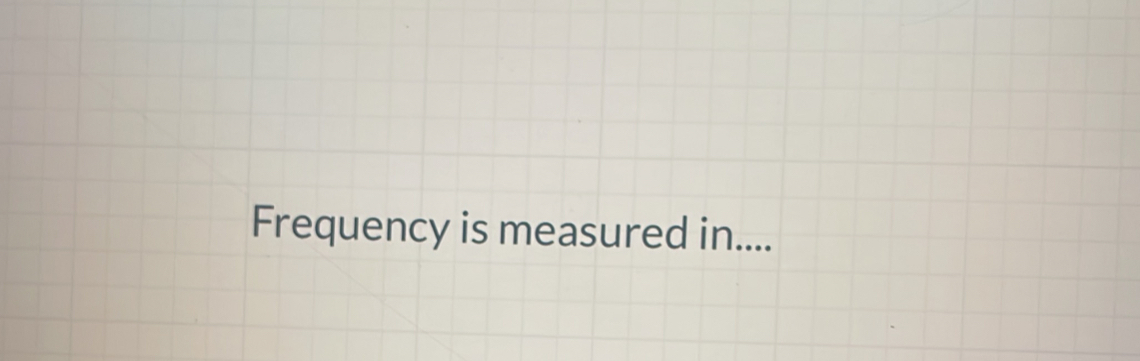 Frequency is measured in....