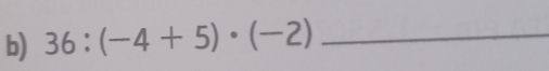 36:(-4+5)· (-2) _