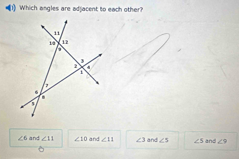 Which angles are adjacent to each other?
∠ 6 and ∠ 11 ∠ 10 and ∠ 11 ∠ 3 and ∠ 5 ∠ 5 and ∠ 9