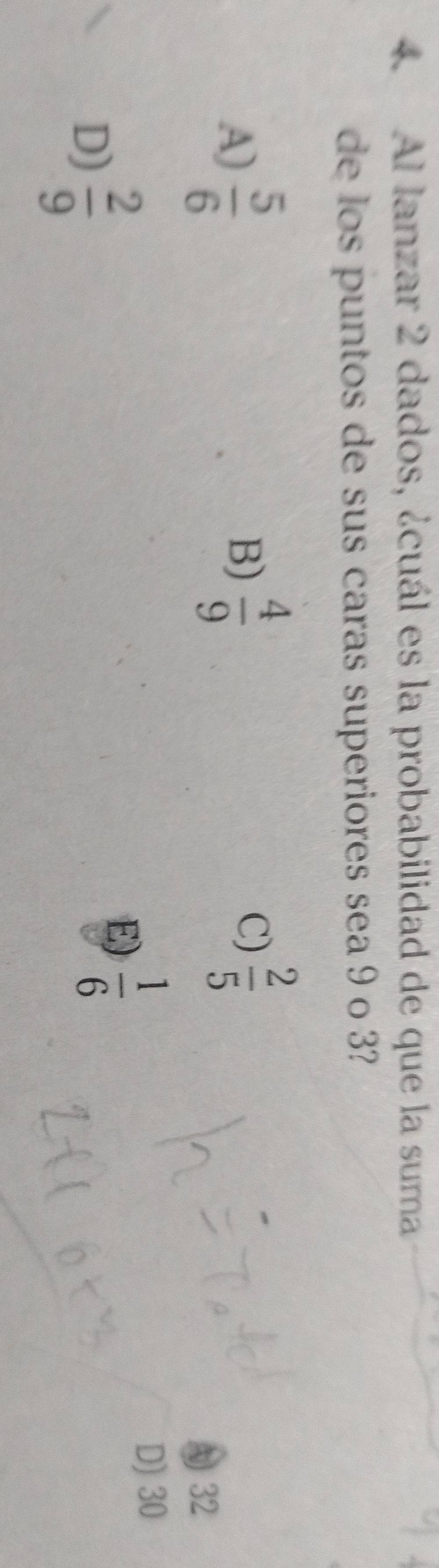 Al lanzar 2 dados, ¿cuál es la probabilidad de que la suma
de los puntos de sus caras superiores sea 9 o 3?
A)  5/6 
B)  4/9   2/5 
C)
A 32
D)  2/9 
E)  1/6  D) 30