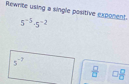 Solved: Rewrite using a single positive exponent. 5^(-5)· 5^(-2) 5^(-7 ...