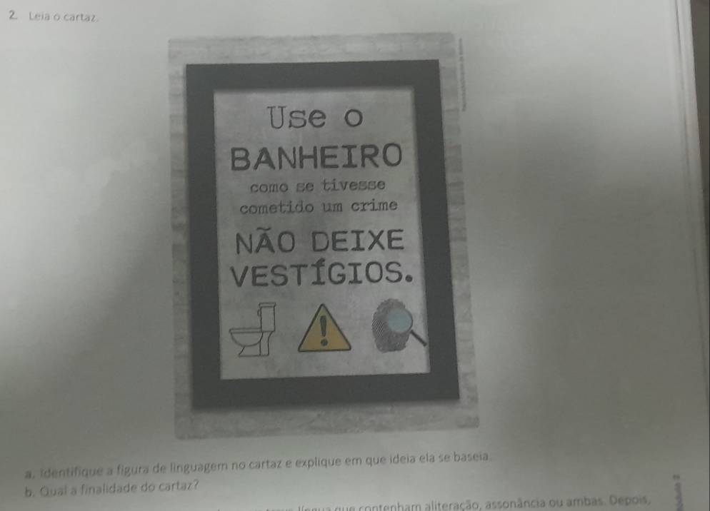 Leia o cartaz. 
a, identifique a figura de linguagem no cartaz e explique em que ideia ela se baseia. 
b. Qual a finalidade do cartaz? 
a que contenham aliteração, assonância ou ambas. Depois,