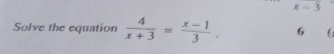 x-3
Solve the equation  4/x+3 = (x-1)/3 . 6 (