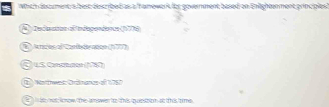 Which document is best described as a framework for government based on Enlightenment principles?
A Decaration of Indegendence (1778)
E Acricies of Confederation (1777)
C us Crstner (1757)
Nartwes: Cränence of 1787
E l do not loow the answer to this question at this tiyme.