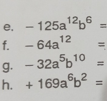 -125a^(12)b^6=
f. -64a^(12)=
g. -32a^5b^(10)=
h. +169a^6b^2=