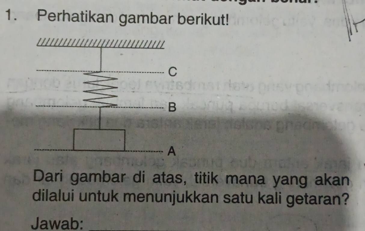 Perhatikan gambar berikut! 
Dari gambar di atas, titik mana yang akan 
dilalui untuk menunjukkan satu kali getaran? 
Jawab: